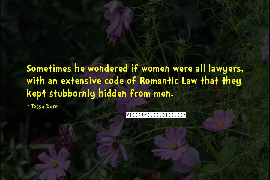 Tessa Dare Quotes: Sometimes he wondered if women were all lawyers, with an extensive code of Romantic Law that they kept stubbornly hidden from men.