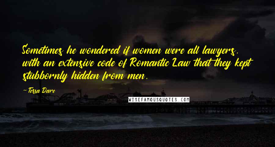 Tessa Dare Quotes: Sometimes he wondered if women were all lawyers, with an extensive code of Romantic Law that they kept stubbornly hidden from men.