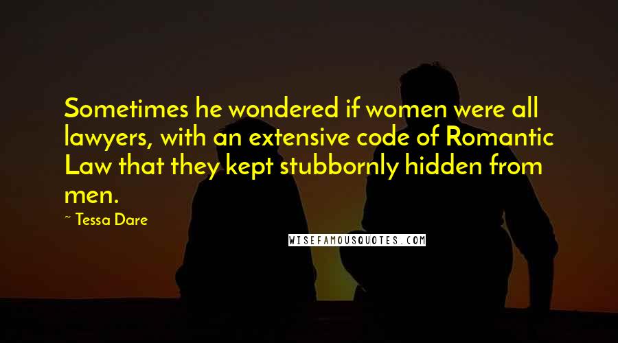 Tessa Dare Quotes: Sometimes he wondered if women were all lawyers, with an extensive code of Romantic Law that they kept stubbornly hidden from men.