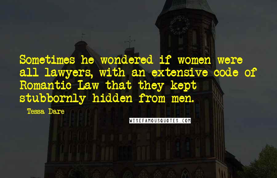 Tessa Dare Quotes: Sometimes he wondered if women were all lawyers, with an extensive code of Romantic Law that they kept stubbornly hidden from men.