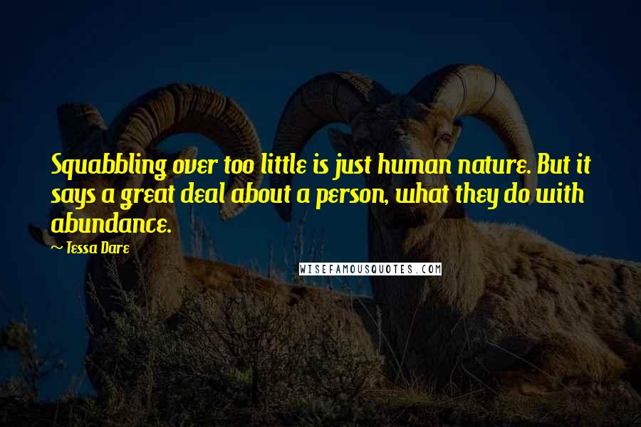 Tessa Dare Quotes: Squabbling over too little is just human nature. But it says a great deal about a person, what they do with abundance.