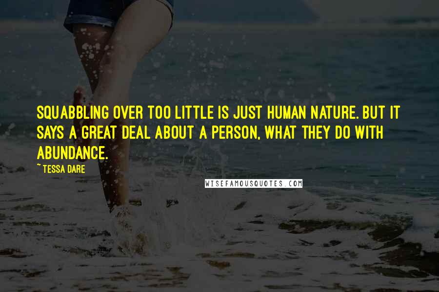 Tessa Dare Quotes: Squabbling over too little is just human nature. But it says a great deal about a person, what they do with abundance.