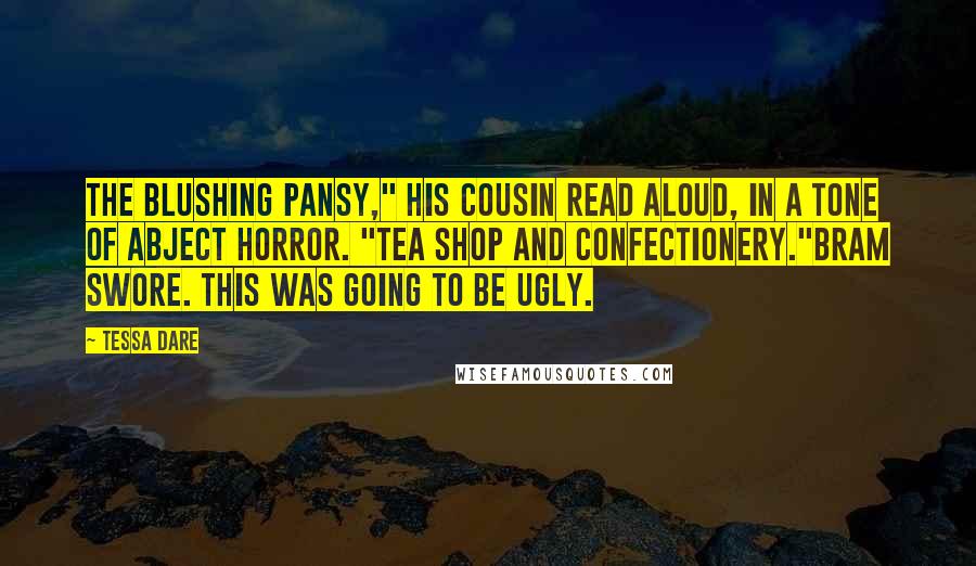 Tessa Dare Quotes: The Blushing Pansy," his cousin read aloud, in a tone of abject horror. "Tea shop and confectionery."Bram swore. This was going to be ugly.