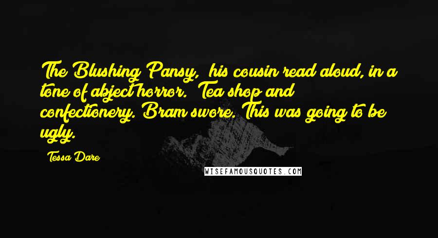Tessa Dare Quotes: The Blushing Pansy," his cousin read aloud, in a tone of abject horror. "Tea shop and confectionery."Bram swore. This was going to be ugly.