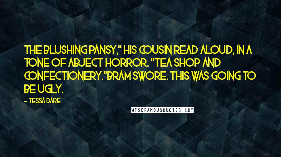 Tessa Dare Quotes: The Blushing Pansy," his cousin read aloud, in a tone of abject horror. "Tea shop and confectionery."Bram swore. This was going to be ugly.