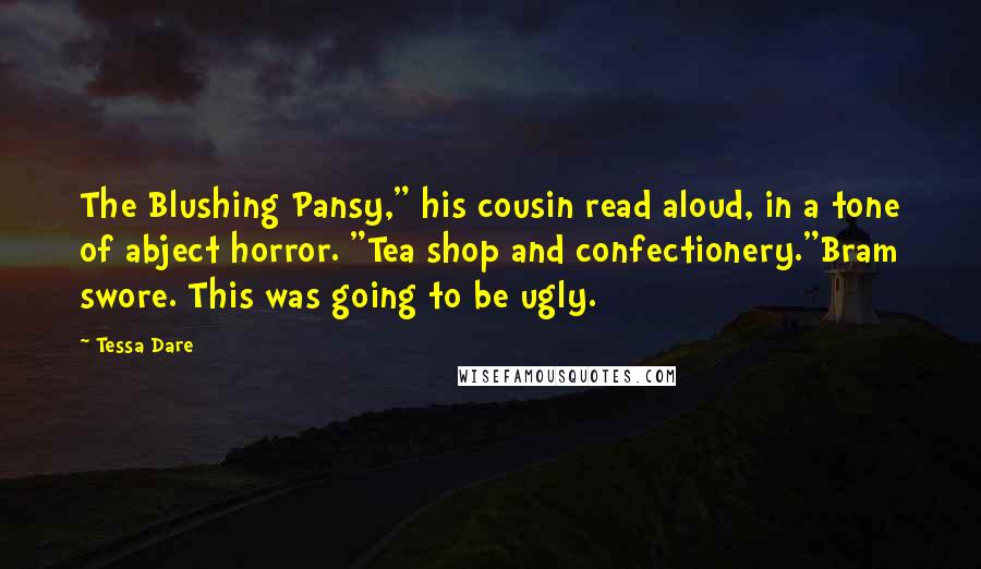 Tessa Dare Quotes: The Blushing Pansy," his cousin read aloud, in a tone of abject horror. "Tea shop and confectionery."Bram swore. This was going to be ugly.