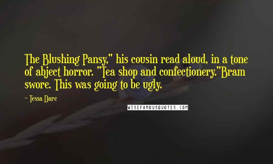 Tessa Dare Quotes: The Blushing Pansy," his cousin read aloud, in a tone of abject horror. "Tea shop and confectionery."Bram swore. This was going to be ugly.