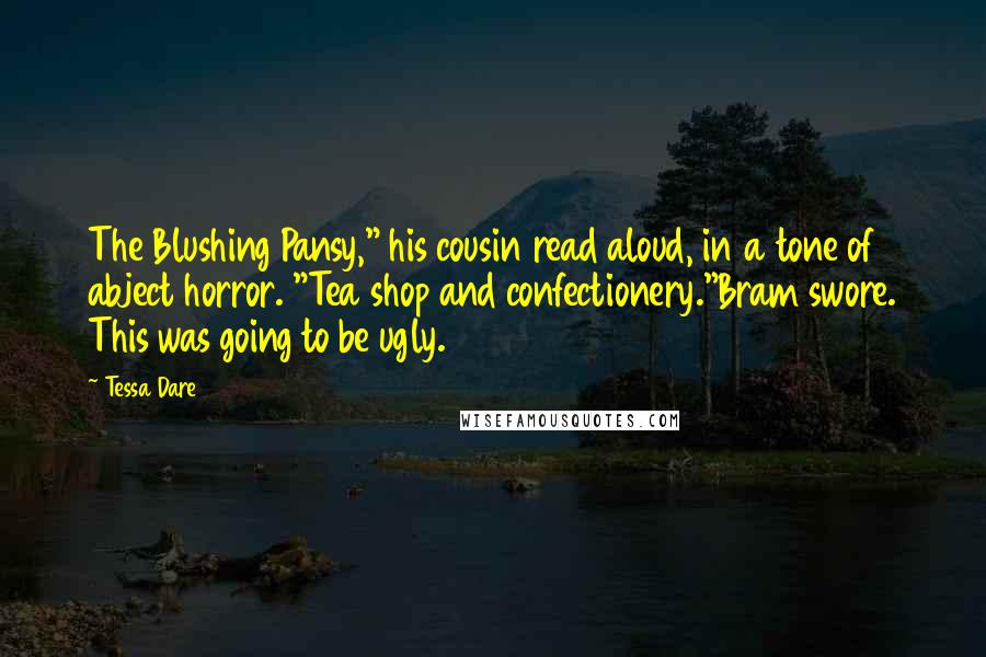 Tessa Dare Quotes: The Blushing Pansy," his cousin read aloud, in a tone of abject horror. "Tea shop and confectionery."Bram swore. This was going to be ugly.