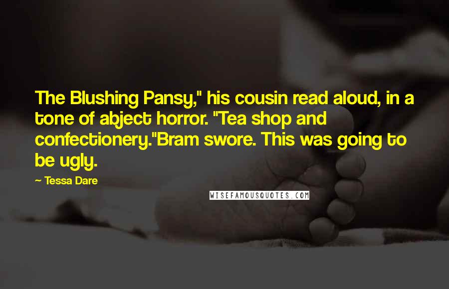 Tessa Dare Quotes: The Blushing Pansy," his cousin read aloud, in a tone of abject horror. "Tea shop and confectionery."Bram swore. This was going to be ugly.