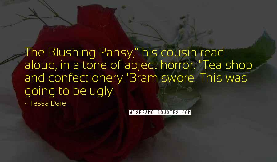 Tessa Dare Quotes: The Blushing Pansy," his cousin read aloud, in a tone of abject horror. "Tea shop and confectionery."Bram swore. This was going to be ugly.