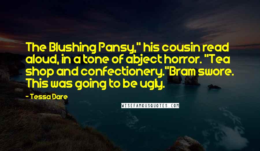 Tessa Dare Quotes: The Blushing Pansy," his cousin read aloud, in a tone of abject horror. "Tea shop and confectionery."Bram swore. This was going to be ugly.