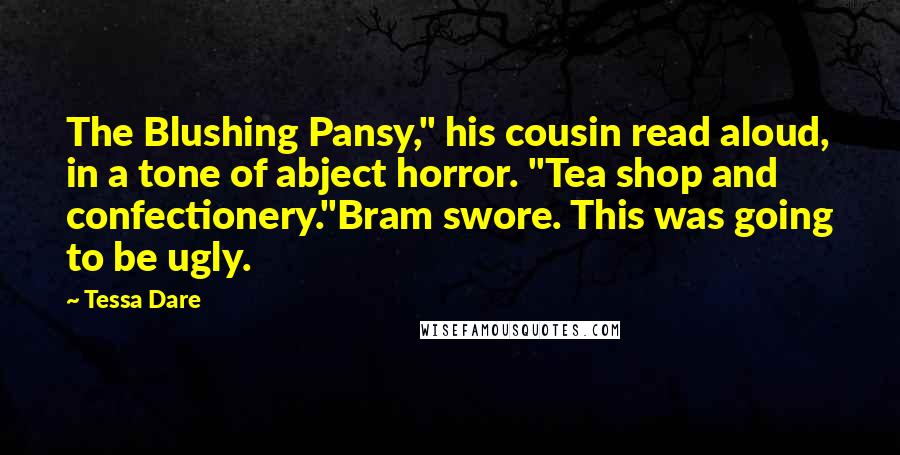 Tessa Dare Quotes: The Blushing Pansy," his cousin read aloud, in a tone of abject horror. "Tea shop and confectionery."Bram swore. This was going to be ugly.
