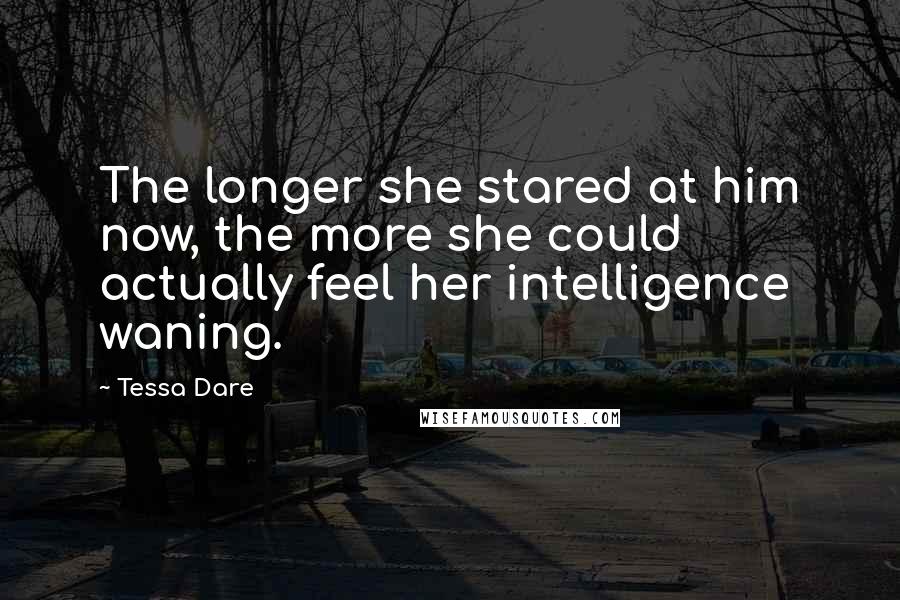 Tessa Dare Quotes: The longer she stared at him now, the more she could actually feel her intelligence waning.