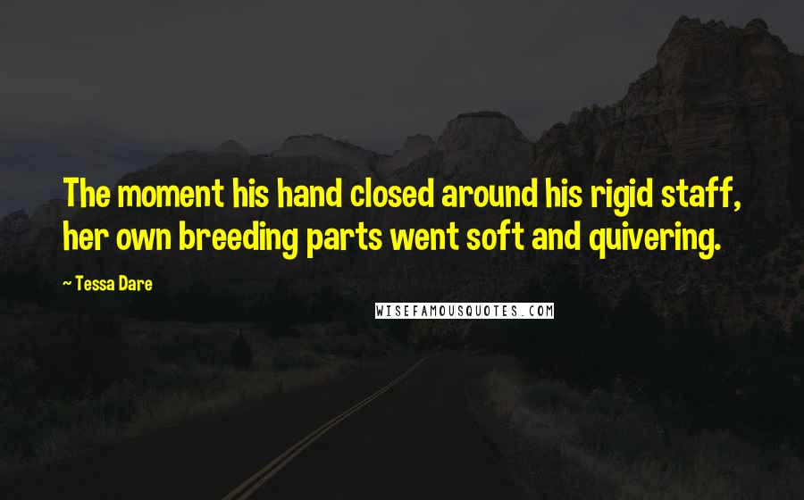 Tessa Dare Quotes: The moment his hand closed around his rigid staff, her own breeding parts went soft and quivering.