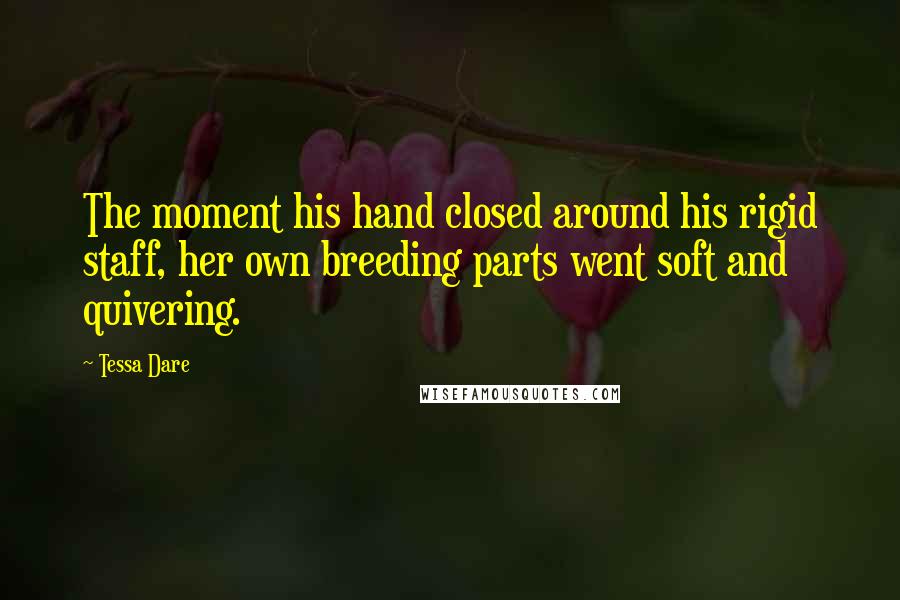 Tessa Dare Quotes: The moment his hand closed around his rigid staff, her own breeding parts went soft and quivering.