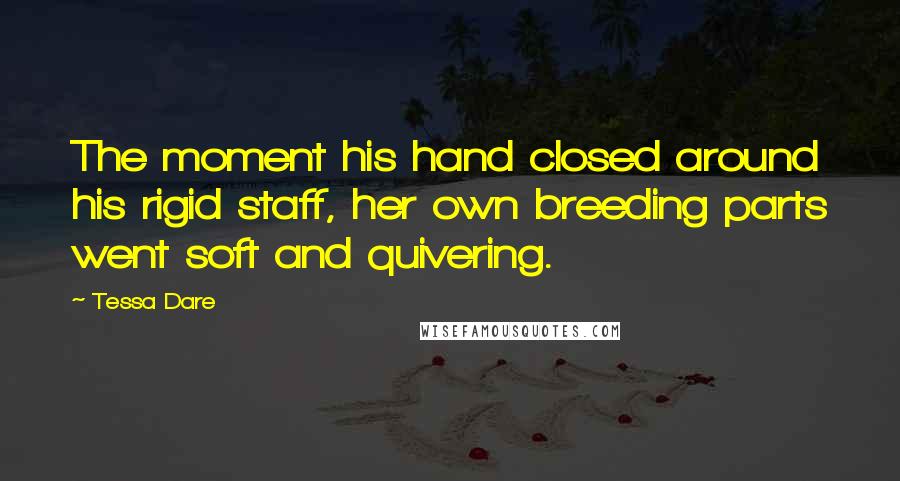 Tessa Dare Quotes: The moment his hand closed around his rigid staff, her own breeding parts went soft and quivering.