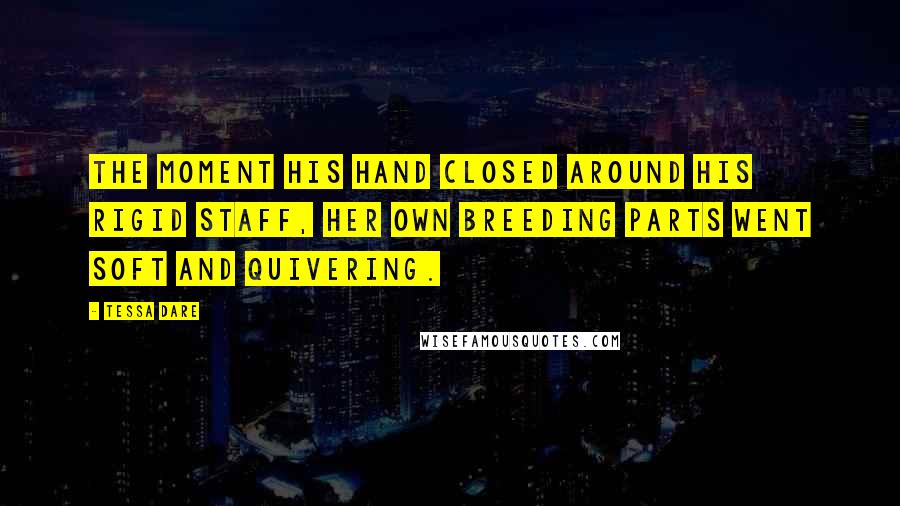 Tessa Dare Quotes: The moment his hand closed around his rigid staff, her own breeding parts went soft and quivering.