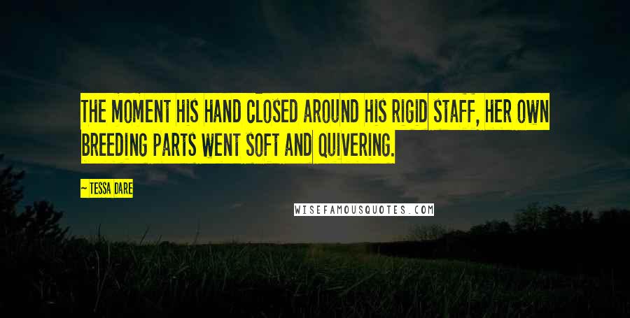 Tessa Dare Quotes: The moment his hand closed around his rigid staff, her own breeding parts went soft and quivering.