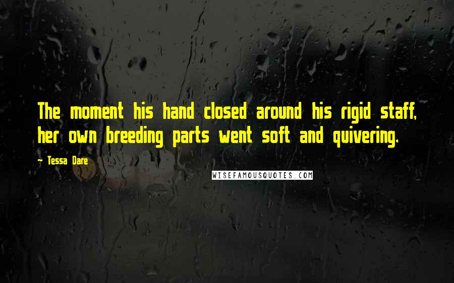 Tessa Dare Quotes: The moment his hand closed around his rigid staff, her own breeding parts went soft and quivering.