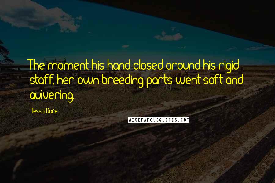 Tessa Dare Quotes: The moment his hand closed around his rigid staff, her own breeding parts went soft and quivering.