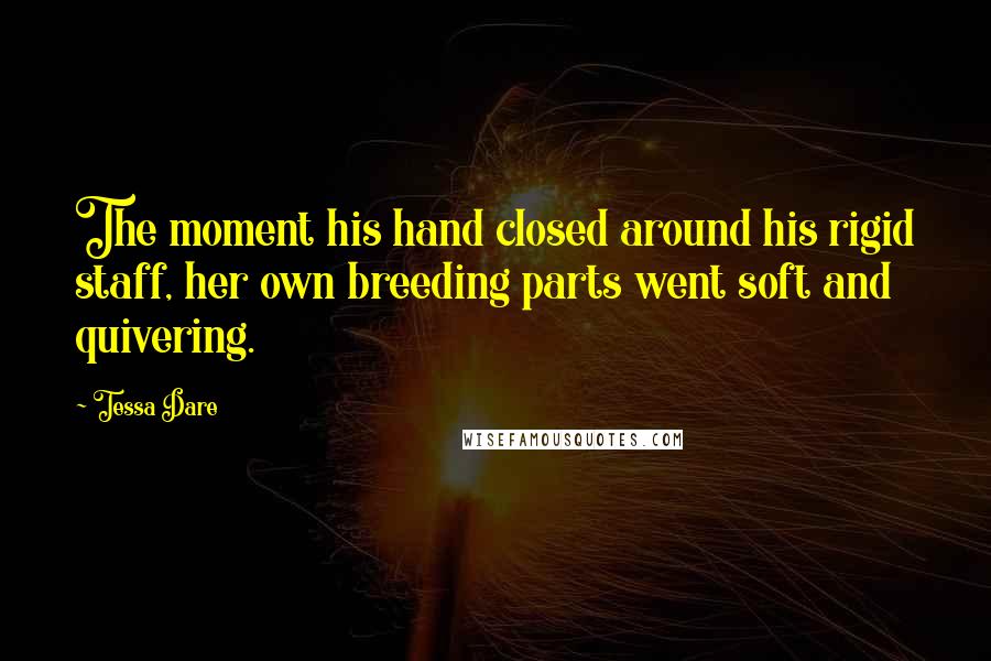 Tessa Dare Quotes: The moment his hand closed around his rigid staff, her own breeding parts went soft and quivering.