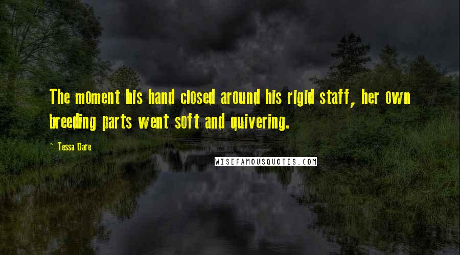 Tessa Dare Quotes: The moment his hand closed around his rigid staff, her own breeding parts went soft and quivering.