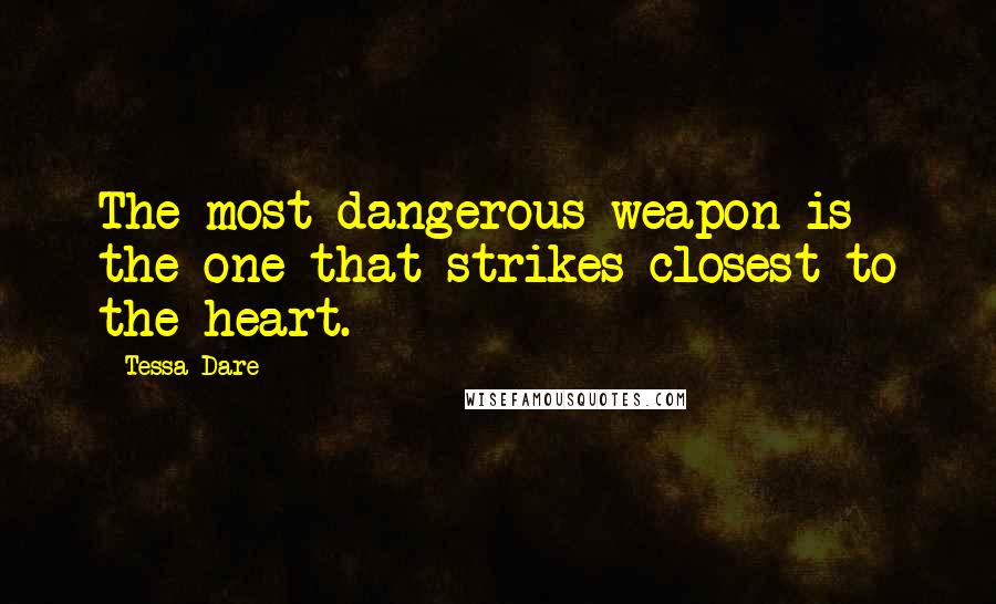 Tessa Dare Quotes: The most dangerous weapon is the one that strikes closest to the heart.