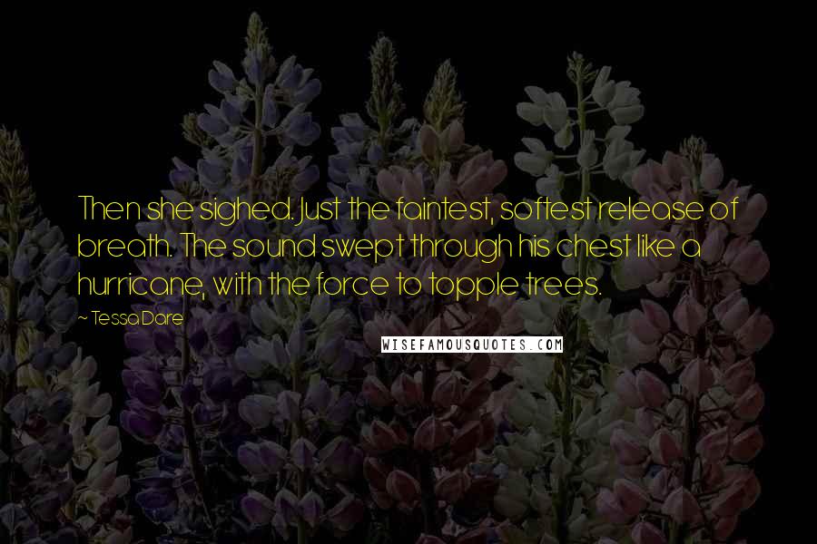 Tessa Dare Quotes: Then she sighed. Just the faintest, softest release of breath. The sound swept through his chest like a hurricane, with the force to topple trees.