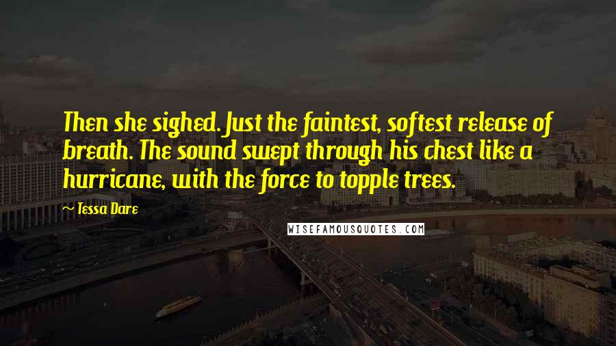 Tessa Dare Quotes: Then she sighed. Just the faintest, softest release of breath. The sound swept through his chest like a hurricane, with the force to topple trees.