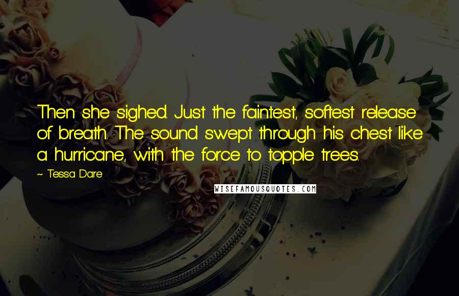 Tessa Dare Quotes: Then she sighed. Just the faintest, softest release of breath. The sound swept through his chest like a hurricane, with the force to topple trees.