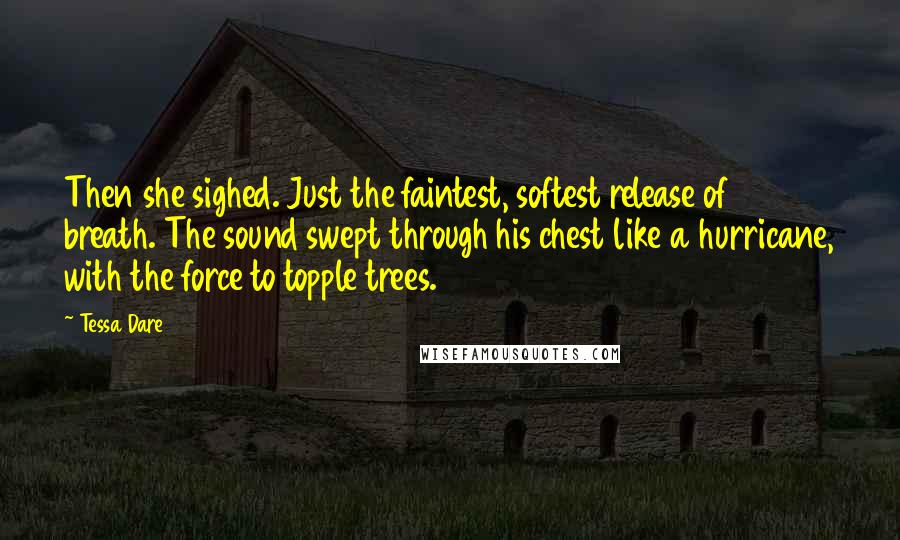 Tessa Dare Quotes: Then she sighed. Just the faintest, softest release of breath. The sound swept through his chest like a hurricane, with the force to topple trees.