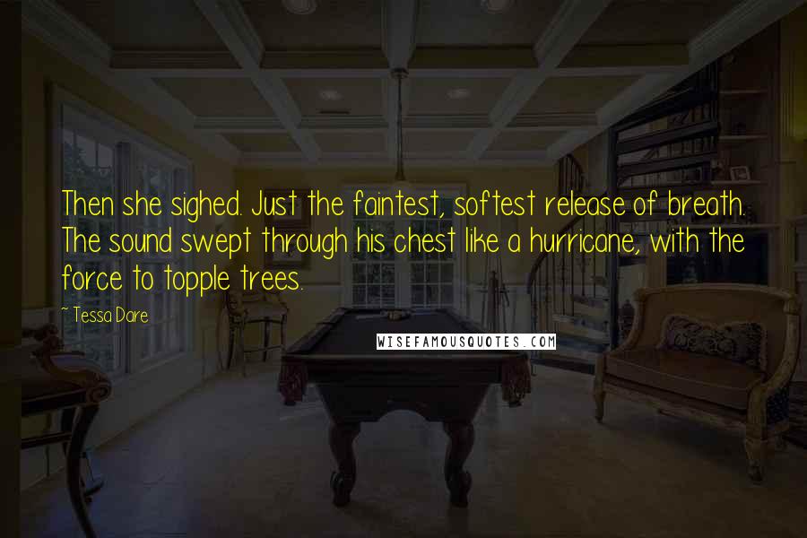 Tessa Dare Quotes: Then she sighed. Just the faintest, softest release of breath. The sound swept through his chest like a hurricane, with the force to topple trees.