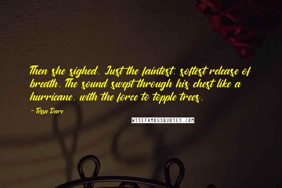 Tessa Dare Quotes: Then she sighed. Just the faintest, softest release of breath. The sound swept through his chest like a hurricane, with the force to topple trees.