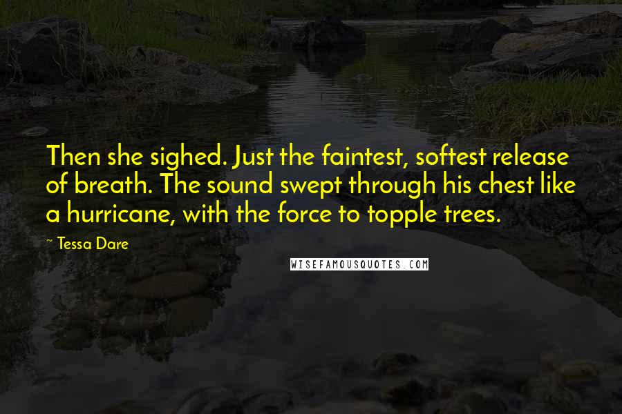 Tessa Dare Quotes: Then she sighed. Just the faintest, softest release of breath. The sound swept through his chest like a hurricane, with the force to topple trees.