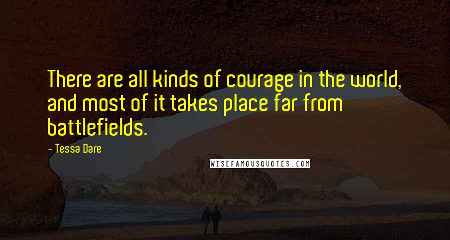 Tessa Dare Quotes: There are all kinds of courage in the world, and most of it takes place far from battlefields.