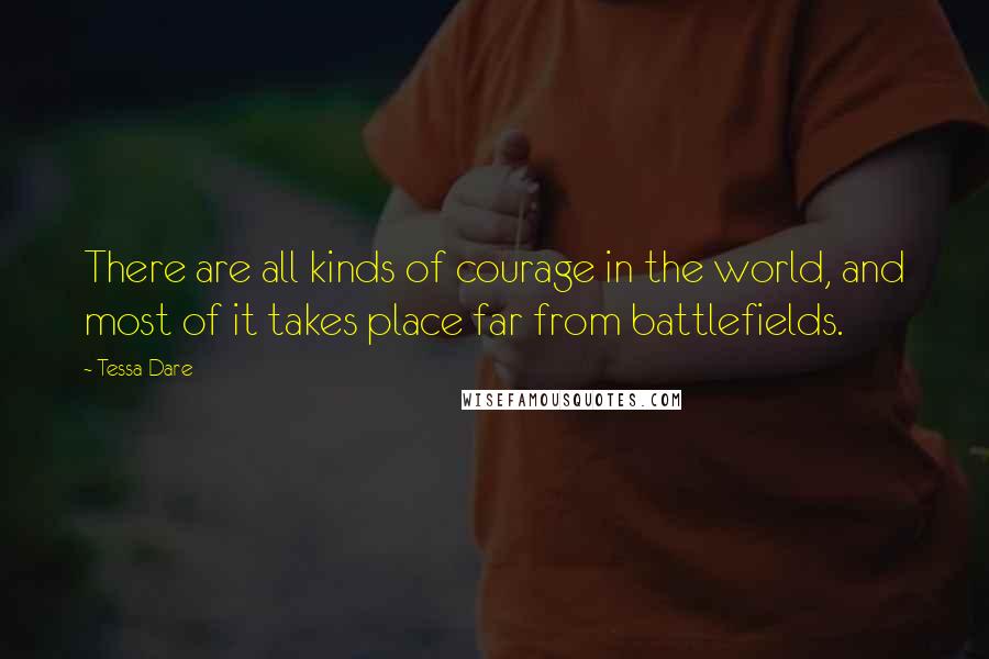 Tessa Dare Quotes: There are all kinds of courage in the world, and most of it takes place far from battlefields.