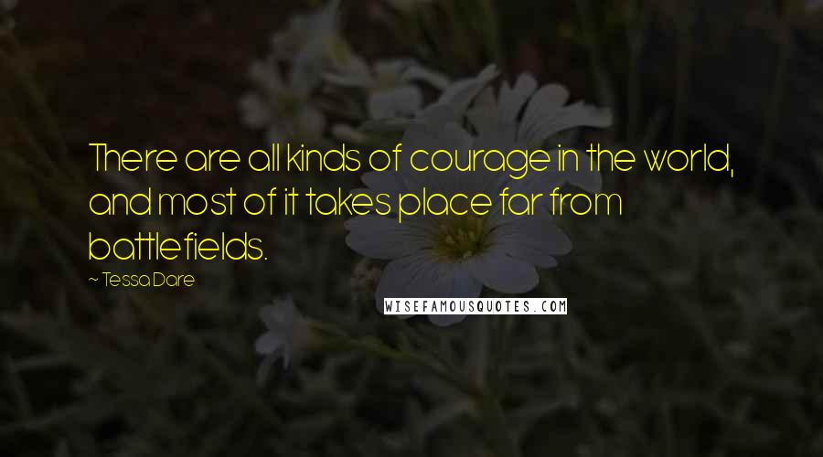 Tessa Dare Quotes: There are all kinds of courage in the world, and most of it takes place far from battlefields.