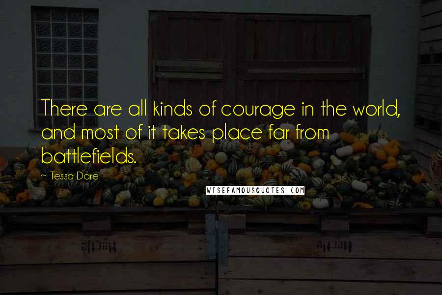 Tessa Dare Quotes: There are all kinds of courage in the world, and most of it takes place far from battlefields.