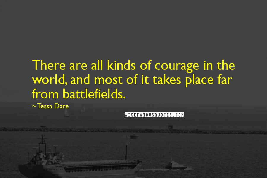 Tessa Dare Quotes: There are all kinds of courage in the world, and most of it takes place far from battlefields.