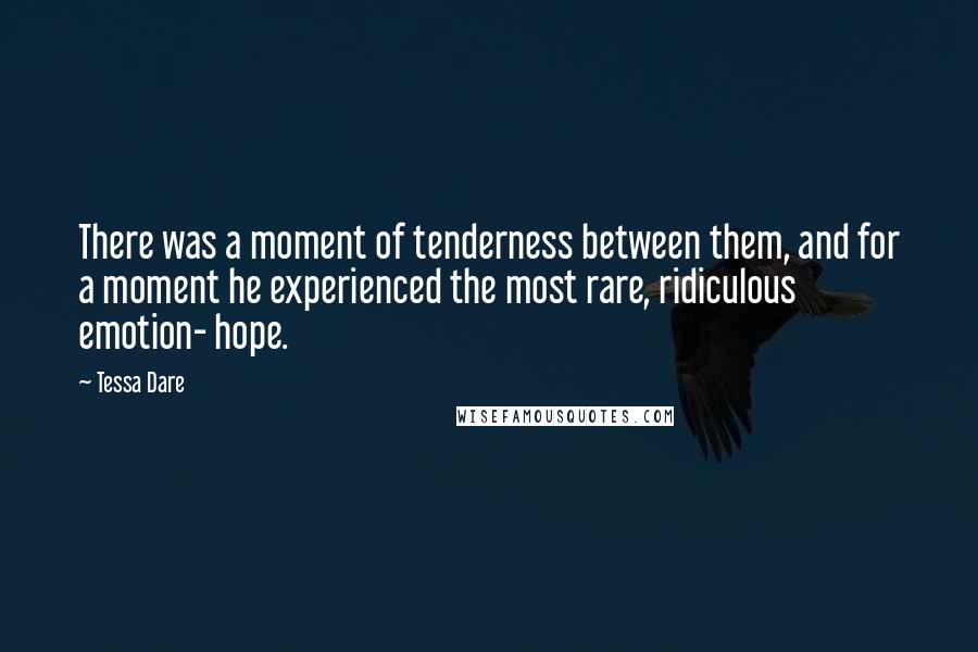 Tessa Dare Quotes: There was a moment of tenderness between them, and for a moment he experienced the most rare, ridiculous emotion- hope.