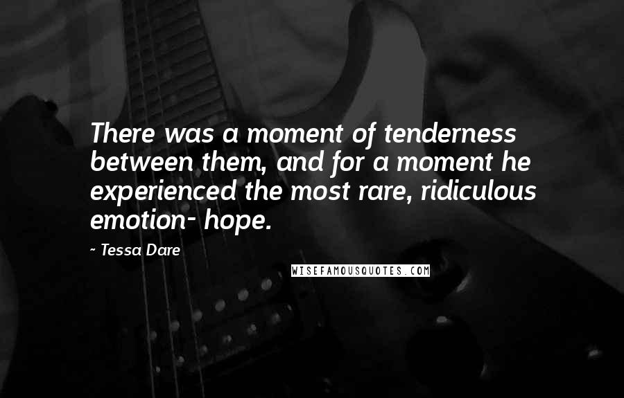 Tessa Dare Quotes: There was a moment of tenderness between them, and for a moment he experienced the most rare, ridiculous emotion- hope.