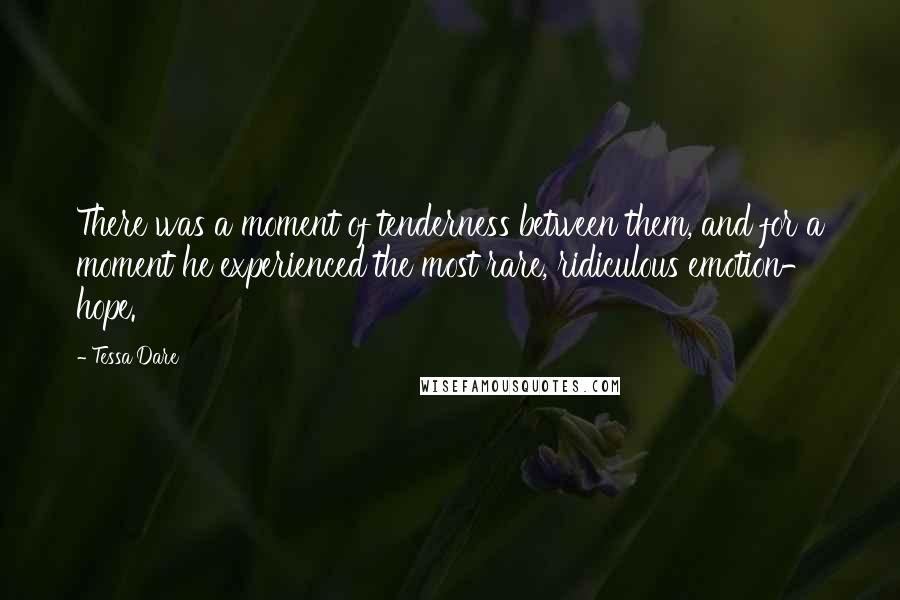 Tessa Dare Quotes: There was a moment of tenderness between them, and for a moment he experienced the most rare, ridiculous emotion- hope.