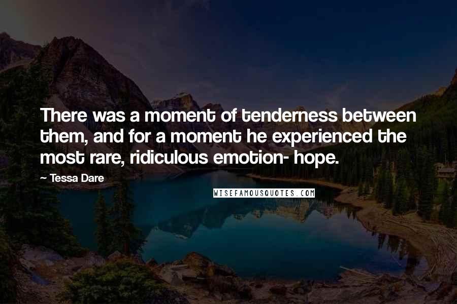 Tessa Dare Quotes: There was a moment of tenderness between them, and for a moment he experienced the most rare, ridiculous emotion- hope.