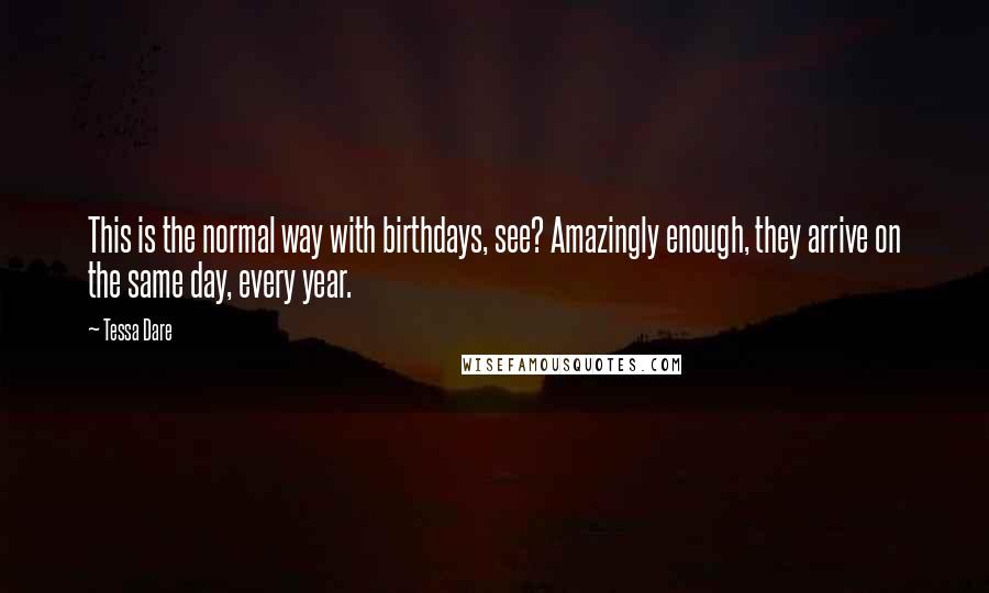 Tessa Dare Quotes: This is the normal way with birthdays, see? Amazingly enough, they arrive on the same day, every year.