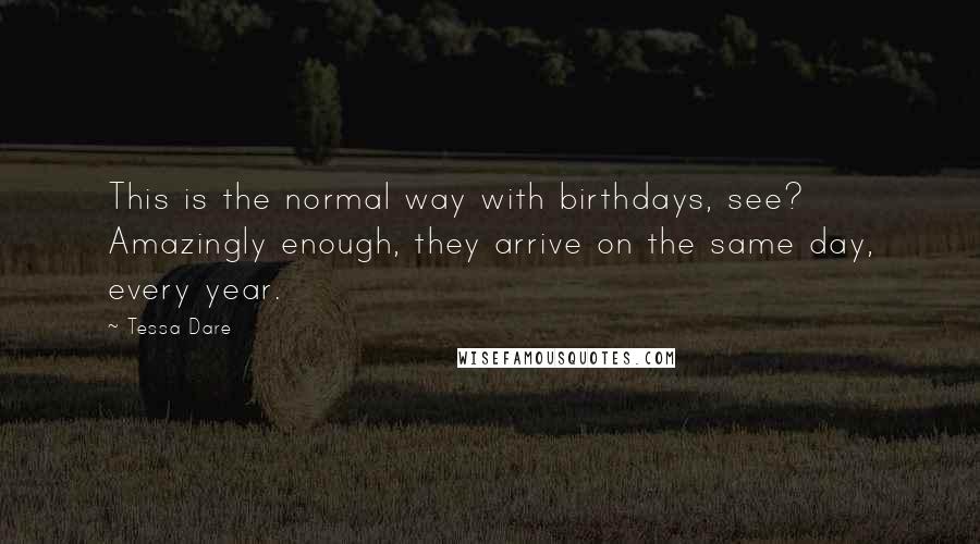 Tessa Dare Quotes: This is the normal way with birthdays, see? Amazingly enough, they arrive on the same day, every year.