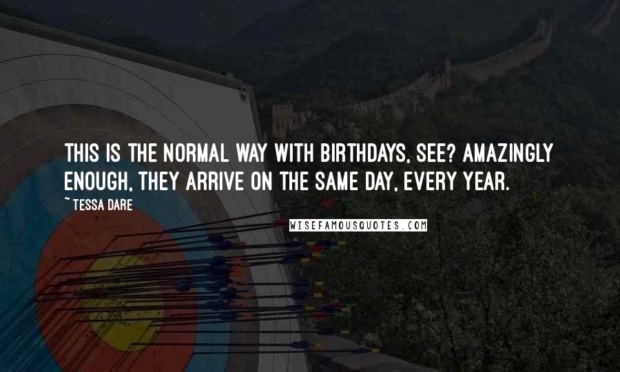 Tessa Dare Quotes: This is the normal way with birthdays, see? Amazingly enough, they arrive on the same day, every year.