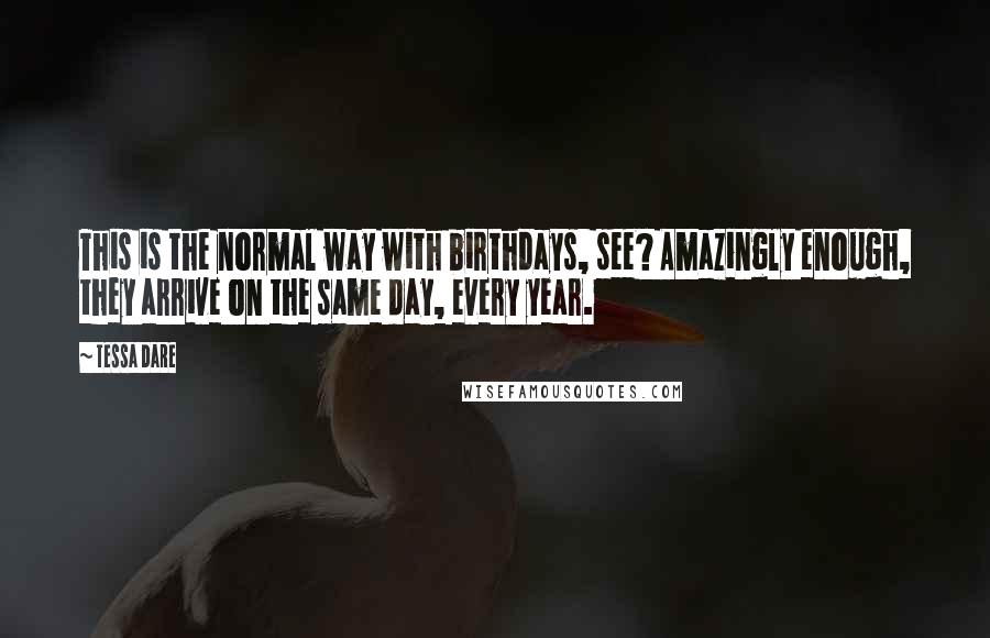 Tessa Dare Quotes: This is the normal way with birthdays, see? Amazingly enough, they arrive on the same day, every year.