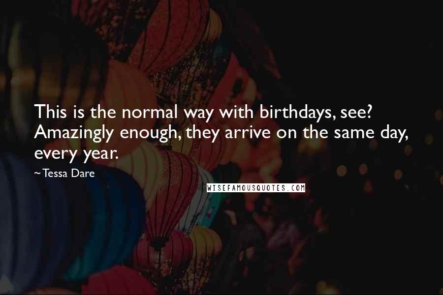 Tessa Dare Quotes: This is the normal way with birthdays, see? Amazingly enough, they arrive on the same day, every year.