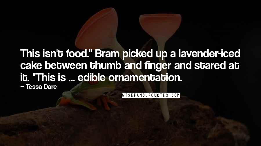 Tessa Dare Quotes: This isn't food." Bram picked up a lavender-iced cake between thumb and finger and stared at it. "This is ... edible ornamentation.