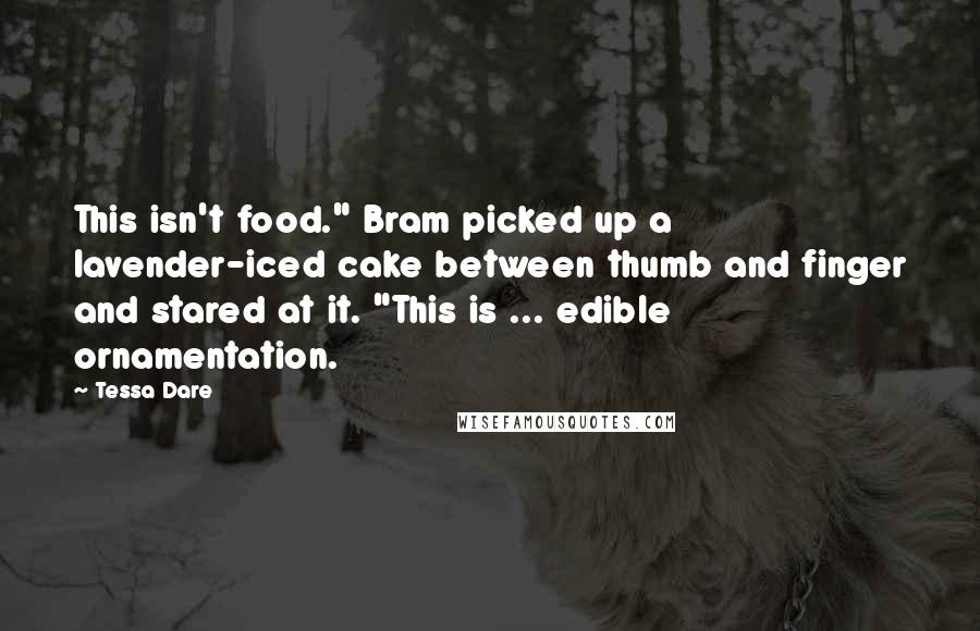 Tessa Dare Quotes: This isn't food." Bram picked up a lavender-iced cake between thumb and finger and stared at it. "This is ... edible ornamentation.